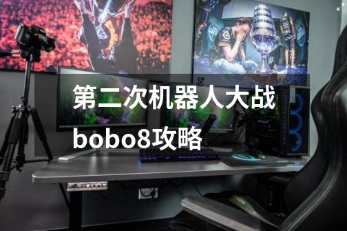 第二次机器人大战bobo8攻略-第1张-游戏信息-龙启网
