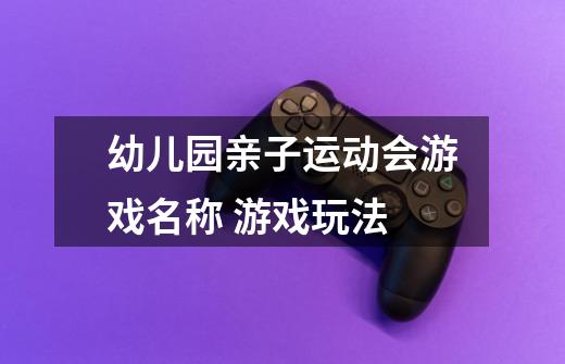 幼儿园亲子运动会游戏名称 游戏玩法-第1张-游戏信息-龙启网