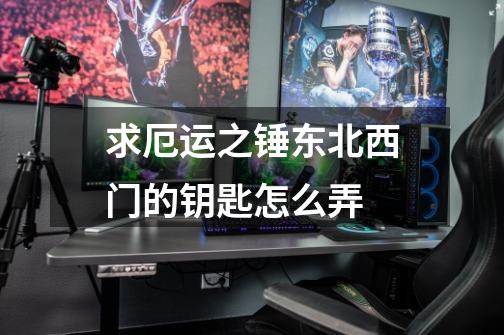求厄运之锤东北西门的钥匙怎么弄-第1张-游戏信息-龙启网