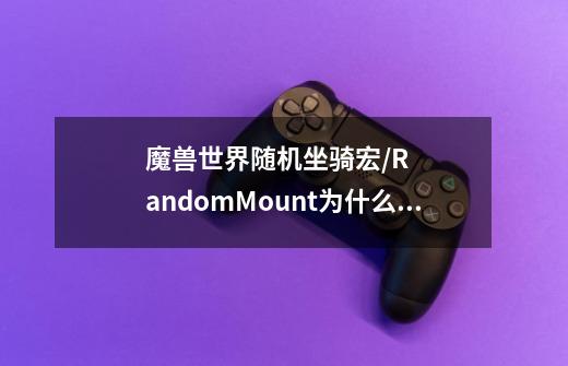 魔兽世界随机坐骑宏/RandomMount为什么用不了-第1张-游戏信息-龙启网