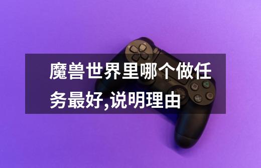 魔兽世界里哪个做任务最好,说明理由-第1张-游戏信息-龙启网