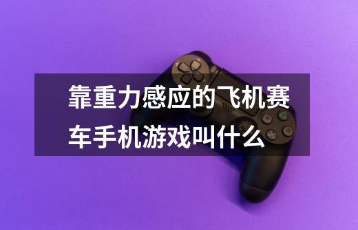 靠重力感应的飞机赛车手机游戏叫什么-第1张-游戏信息-龙启网