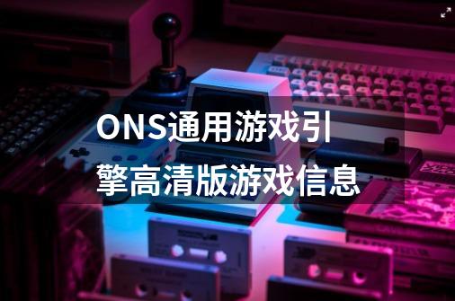 ONS通用游戏引擎高清版游戏信息-第1张-游戏信息-龙启网