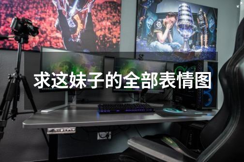 求这妹子的全部表情图-第1张-游戏信息-龙启网
