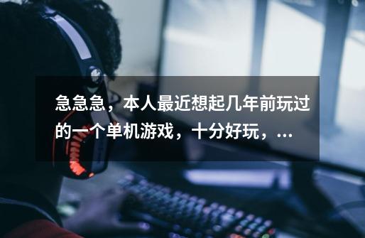 急急急,本人最近想起几年前玩过的一个单机游戏,十分好玩,但是现在却怎么也想不起它的名字了,请求帮助-第1张-游戏信息-龙启网