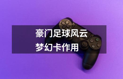 豪门足球风云梦幻卡作用-第1张-游戏信息-龙启网