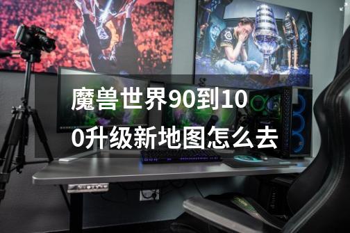魔兽世界90到100升级新地图怎么去-第1张-游戏信息-龙启网