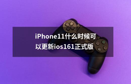 iPhone11什么时候可以更新ios16.1正式版-第1张-游戏信息-龙启网