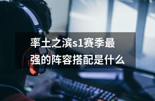率土之滨s1赛季最强的阵容搭配是什么-第1张-游戏信息-龙启网