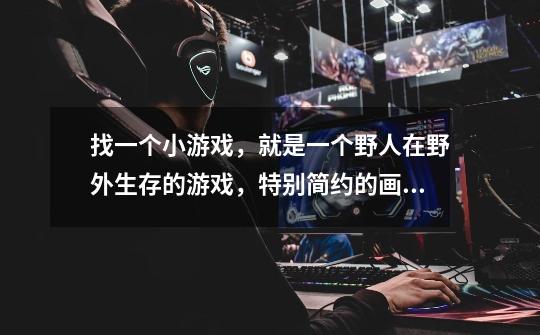 找一个小游戏，就是一个野人在野外生存的游戏，特别简约的画风，野人可以打猎获采摘野果来饱腹......-第1张-游戏信息-龙启网
