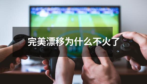 完美漂移为什么不火了-第1张-游戏信息-龙启网