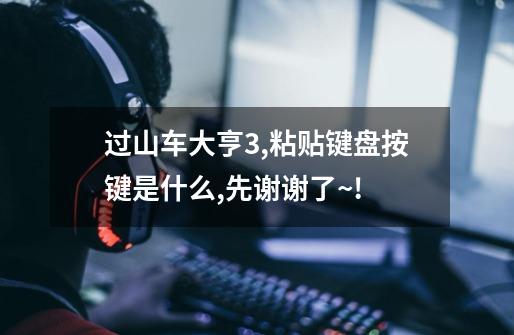 过山车大亨3,粘贴键盘按键是什么,先谢谢了~!-第1张-游戏信息-龙启网