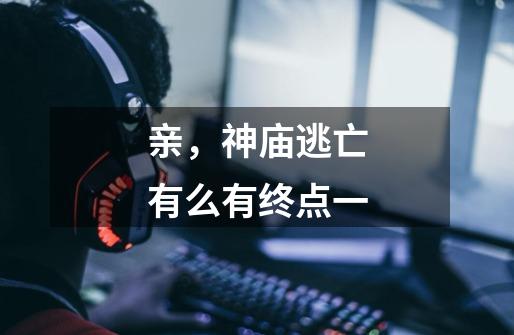 亲，神庙逃亡有么有终点一-第1张-游戏信息-龙启网