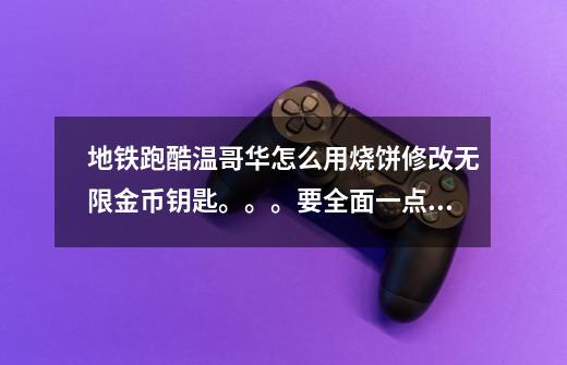 地铁跑酷温哥华怎么用烧饼修改无限金币钥匙。。。要全面一点的方法。-第1张-游戏信息-龙启网