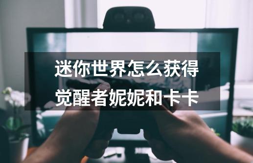 迷你世界怎么获得觉醒者妮妮和卡卡-第1张-游戏信息-龙启网