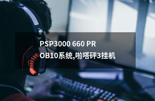 PSP3000 6.60 PROB10系统,啪嗒砰3挂机-第1张-游戏信息-龙启网