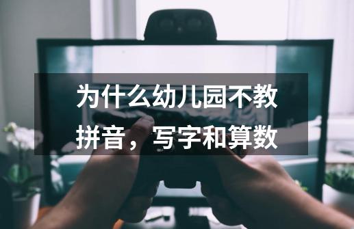 为什么幼儿园不教拼音,写字和算数-第1张-游戏信息-龙启网