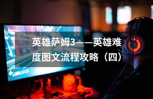 英雄萨姆3——英雄难度图文流程攻略(四)-第1张-游戏信息-龙启网
