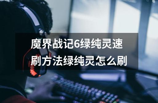 魔界战记6绿纯灵速刷方法绿纯灵怎么刷-第1张-游戏信息-龙启网