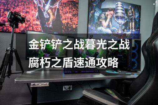 金铲铲之战暮光之战腐朽之盾速通攻略-第1张-游戏信息-龙启网