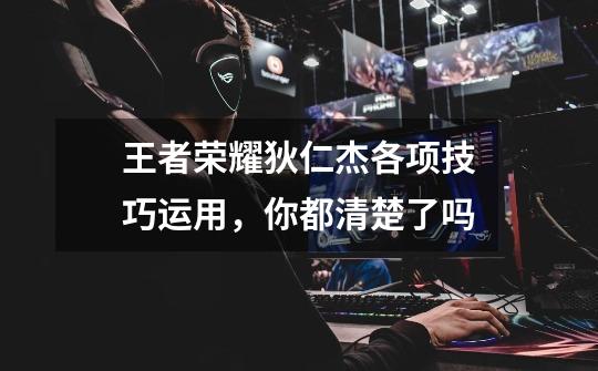 王者荣耀狄仁杰各项技巧运用,你都清楚了吗-第1张-游戏信息-龙启网