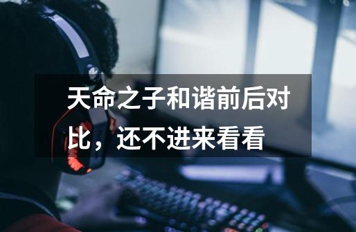天命之子和谐前后对比,还不进来看看-第1张-游戏信息-龙启网