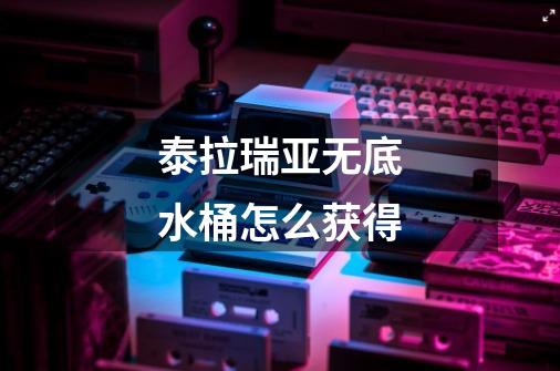 泰拉瑞亚无底水桶怎么获得-第1张-游戏信息-龙启网