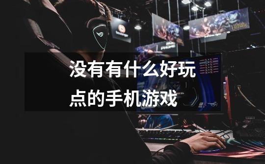 没有有什么好玩点的手机游戏-第1张-游戏信息-龙启网