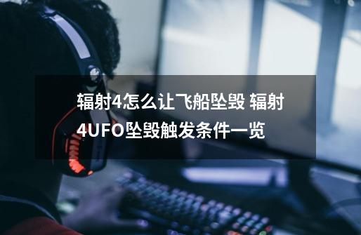 辐射4怎么让飞船坠毁 辐射4UFO坠毁触发条件一览-第1张-游戏信息-龙启网