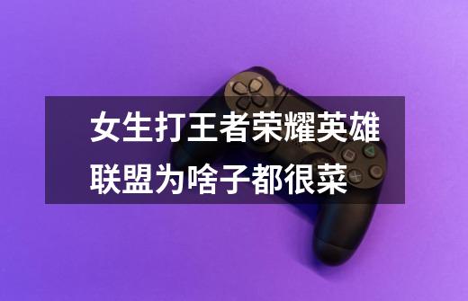 女生打王者荣耀英雄联盟为啥子都很菜-第1张-游戏信息-龙启网