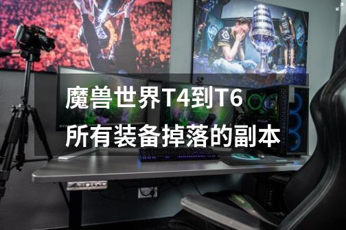 魔兽世界T4到T6所有装备掉落的副本-第1张-游戏信息-龙启网
