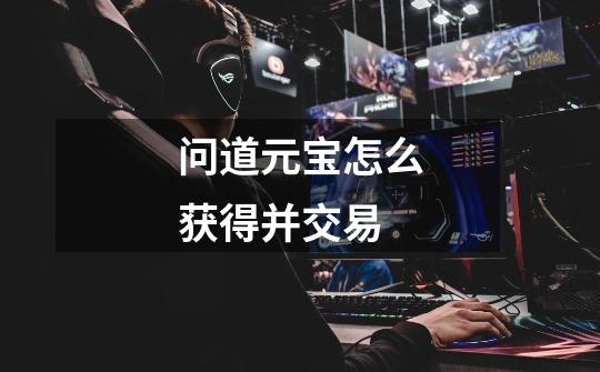 问道元宝怎么获得并交易-第1张-游戏信息-龙启网
