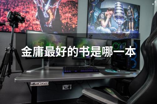 金庸最好的书是哪一本-第1张-游戏信息-龙启网