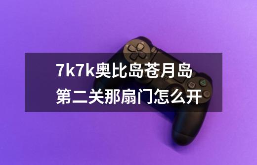 7k7k奥比岛苍月岛第二关那扇门怎么开-第1张-游戏信息-龙启网