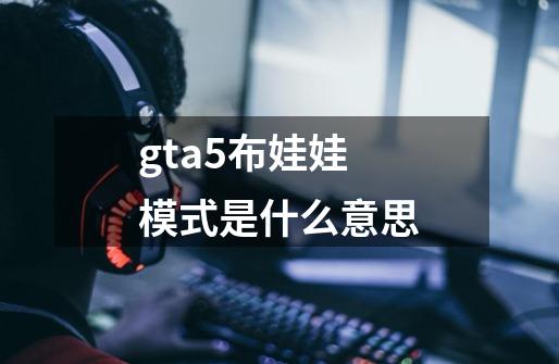 gta5布娃娃模式是什么意思-第1张-游戏信息-龙启网