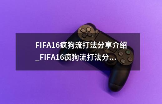 FIFA16疯狗流打法分享介绍_FIFA16疯狗流打法分享是什么-第1张-游戏信息-龙启网