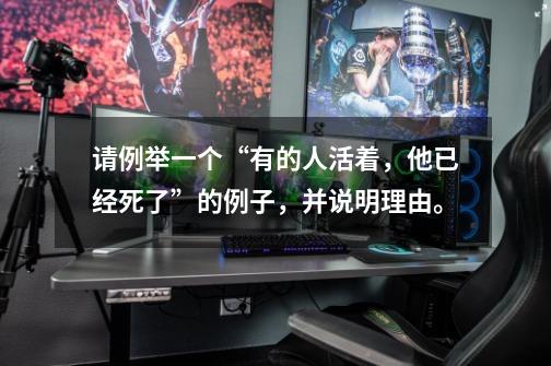 请例举一个“有的人活着,他已经死了”的例子,并说明理由。-第1张-游戏信息-龙启网