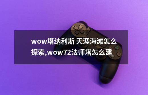wow塔纳利斯 天涯海滩怎么探索,wow72法师塔怎么建-第1张-游戏信息-龙启网