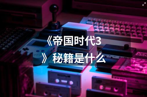 《帝国时代3》秘籍是什么-第1张-游戏信息-龙启网