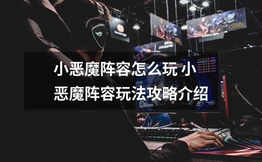 小恶魔阵容怎么玩 小恶魔阵容玩法攻略介绍-第1张-游戏信息-龙启网