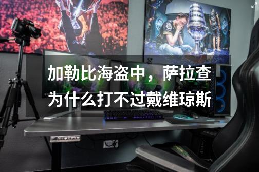 加勒比海盗中,萨拉查为什么打不过戴维琼斯-第1张-游戏信息-龙启网