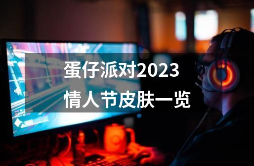 蛋仔派对2023情人节皮肤一览-第1张-游戏信息-龙启网