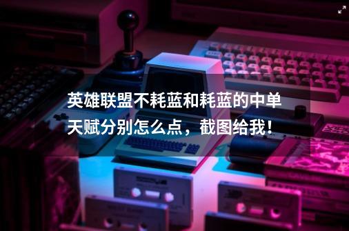 英雄联盟不耗蓝和耗蓝的中单天赋分别怎么点，截图给我！-第1张-游戏信息-龙启网