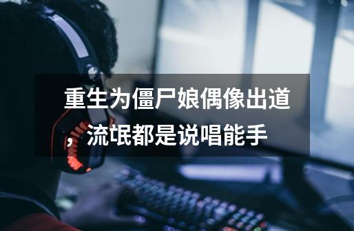 重生为僵尸娘偶像出道,流氓都是说唱能手-第1张-游戏信息-龙启网