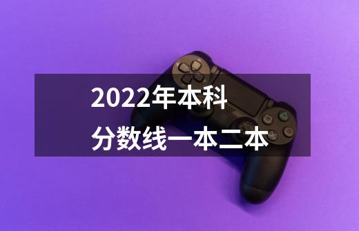 2022年本科分数线一本二本-第1张-游戏信息-龙启网