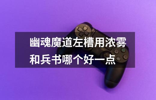 幽魂魔道左槽用浓雾和兵书哪个好一点-第1张-游戏信息-龙启网