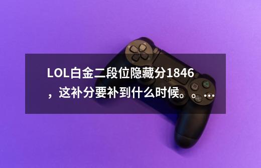 LOL白金二段位隐藏分1846，这补分要补到什么时候。。。。。。-第1张-游戏信息-龙启网