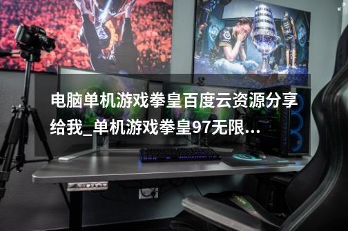 电脑单机游戏拳皇百度云资源分享给我_单机游戏拳皇97无限币街机格斗版本-第1张-游戏信息-龙启网