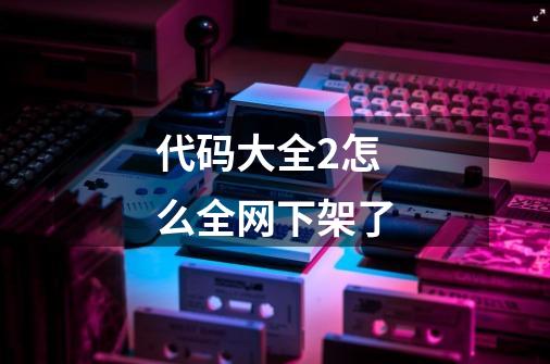 代码大全2怎么全网下架了-第1张-游戏信息-龙启网