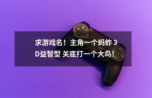 求游戏名！主角一个蚂蚱 3D益智型 关底打一个大鸟！-第1张-游戏信息-龙启网